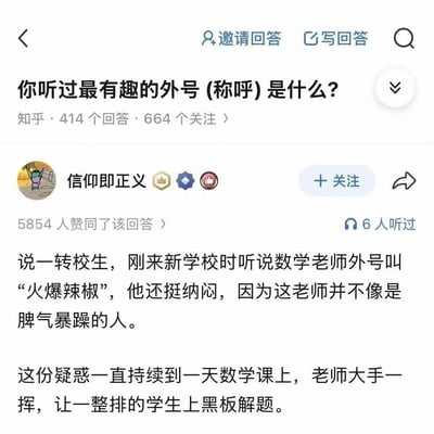 这是一张知乎移动端问答页面的截图，内容围绕“你听过最有趣的外号（称呼）是什么？”展开。截图中的回答者为“信仰即正义”，该回答有5854人赞同。回答讲述一名转校生刚到新学校时，听说数学老师外号叫“火爆辣椒”，但老师看起来并不脾气暴躁，因此一直感到疑惑。直到一节数学课上，老师大手一挥，让一整排学生都到黑板前解题。这个笑点来自《植物大战僵尸》中的“火爆辣椒”：该植物使用后会爆炸并清除一整行的僵尸，因此“火爆辣椒”在这里并不是形容老师脾气火爆，而是暗指老师会一次性叫“一整排”学生上黑板，相当于“炸一排”。截图只展示到伏笔揭晓前的位置，没有直接写出后续解释。