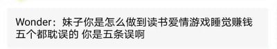 这是一段即时通讯软件的聊天记录截图，内容为用户Wonder向一位女生发出吐槽，调侃对方将读书、爱情、游戏、睡觉、赚钱这五件年轻人常见的生活事项全部耽误，还玩了谐音梗，将“五个都耽误”谐音为“五条误”，对应热门动漫《咒术回战》中的高人气角色五条悟，用知名角色的名字来增强吐槽的趣味性，整体语气幽默戏谑，充满朋友间互相调侃的轻松感。
谐音梗说明：“五条误”是对《咒术回战》角色“五条悟”的谐音改编，用角色名来指代“五个都耽误”的状态，让吐槽更有网感。
