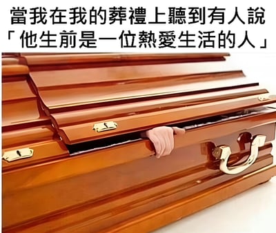 图片上方有一行黑色文字：“當我在我的葬禮上聽到有人說「他生前是一位熱愛生活的人」”，下方是一张木质棺材的照片，棺材盖未完全闭合，一只手从棺材内部伸出，似乎想要推开棺盖。整体通过“死者”对自己被称赞“热爱生活”的夸张反应制造幽默效果，形成一种荒诞又搞笑的反差感。