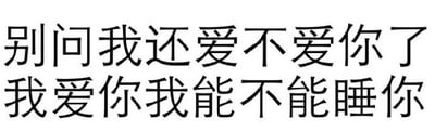 这是一张纯文字静态图片，内容为两行中文文字：'别问我还爱不爱你了'和'我爱你我能不能睡你'，直接表达了一种情感诉求，语言风格直白大胆。