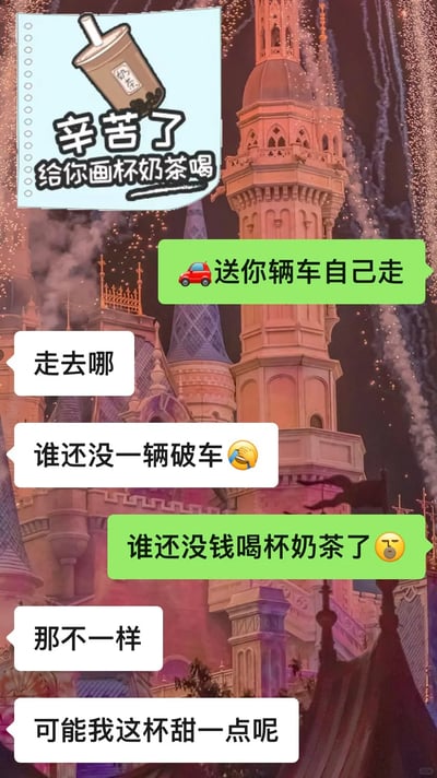 这是一张竖屏的聊天记录截图，背景选用了上海迪士尼乐园的城堡烟花夜景图，顶部搭配了一张网络常见的手绘风格安慰素材，内容为“辛苦了 给你画杯奶茶喝”并配有倾斜的奶茶杯图案。对话双方以这张奶茶素材为引子展开趣味互怼：对话方1先发消息“🚗送你辆车自己走”，对话方2接连回应“走去哪”和“谁还没一辆破车🤣”，对话方1随即回怼“谁还没钱喝杯奶茶了😐”，对话方2又以“那不一样”“可能我这杯甜一点呢”收尾，整体是好友间轻松搞笑的斗嘴日常，氛围活泼诙谐，充满生活化的趣味。