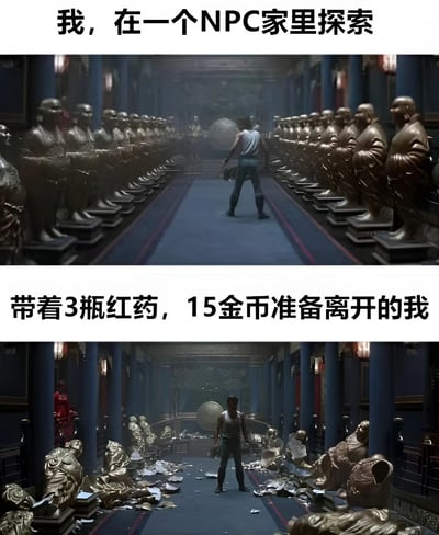 图片为上下对比的游戏场景梗图。上图中，一名角色站在两侧摆满金色佛像的深邃大厅中，配文“我，在一个NPC家里探索”，展现探索初期的庄重场景；下图同样场景中，佛像全部碎裂、满地狼藉，配文“带着3瓶红药，15金币准备离开的我”，通过巨大的场景破坏与微小的战利品形成强烈反差，幽默调侃游戏中“大费周章探索却收获寥寥”的经典体验。
