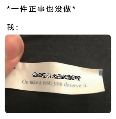 这是一张贴合当代年轻人日常心态的搞笑梗图，顶部用文字标注“*一件正事也没做*”，下方标注“我：”，搭配一张类似美式幸运饼干签语条的图片，签语条上印有中英文对照的文字“去休息吧 这是你应得的 / Go take a rest; you deserve it.”，用这种方式调侃自己明明没有完成正事，却给自己找借口休息的摆烂、摸鱼心态，精准戳中很多人偶尔不想干活、自我安慰的日常状态，充满趣味和共鸣感。
