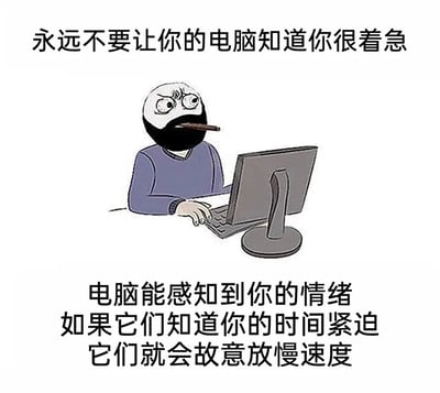 这是一张图文结合的搞笑梗图，画面主体是一个眉头紧皱、眼睛瞪大、嘴里叼着雪茄的卡通人物，他坐在台式电脑前，手放在键盘上，面部表情充满焦虑与烦躁。图片上下配有调侃性文字，上方文字为“永远不要让你的电脑知道你很着急”，下方文字为“电脑能感知到你的情绪 如果它们知道你的时间紧迫 它们就会故意放慢速度”。这张图用拟人化的夸张设定，调侃人们在赶时间完成任务时，电脑总会出现卡顿、运行变慢的无奈日常经历，能够引发职场人士和经常使用电脑的群体的强烈共鸣。