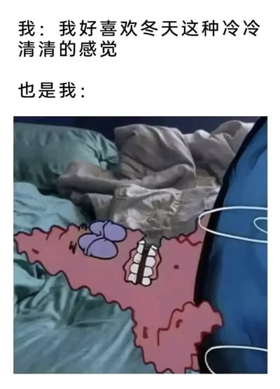 这是一张用于吐槽对冬天感受反差的搞笑梗图，采用上文下图的图文混排形式：上方先配文“我：我好喜欢冬天这种冷冷清清的感觉”，紧接着标注“也是我：”，下方是实拍的居家床铺场景，上面P了半张来自《海绵宝宝》的派大星的卡通形象，派大星面色发紫、牙齿打颤，只露出半张脸躲在被子里，生动表现出嘴上说喜欢冬天的清冷氛围，实际却扛不住寒冷、冻得瑟瑟发抖的状态，精准戳中很多人冬天的真实感受，诙谐有趣。