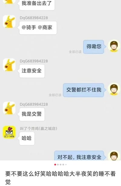 这是一张外卖订单的聊天记录截图，记录了顾客、骑手和商家之间的趣味互动。顾客告知自己准备外出并@骑手和商家，骑手回复“得嘞您”；顾客提醒骑手注意安全，骑手玩笑式回应“交警都拦不住我”，没想到顾客立刻回复“我是交警”，瞬间反转对话氛围，商家随即发出“哈哈”的调侃，骑手马上改口“对不起，我注意安全”。截图下方还有发布者的配文，表达自己被这段对话逗笑的心情，整个内容充满生活趣味，是外卖配送场景里的搞笑小插曲。
