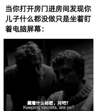 该图为黑白风格的网络梗图，采用顶配底文的图文混排形式，顶部首先说明场景：“当你打开房门进房间发现你儿子什么都没做只是坐着盯着电脑屏幕：”，下方搭配电影《灯塔》的截图，年长的男性俯身凑近年轻男性，二人处于昏暗的环境中，神情都带着审视感，截图下方配文“藏着什么秘密，对吧？Keeping secrets, are ye?”，生动调侃了家长看到孩子对着电脑无操作发呆时，总会下意识认为孩子藏着不想被自己知道的秘密的普遍心态，容易引发网友的共鸣。