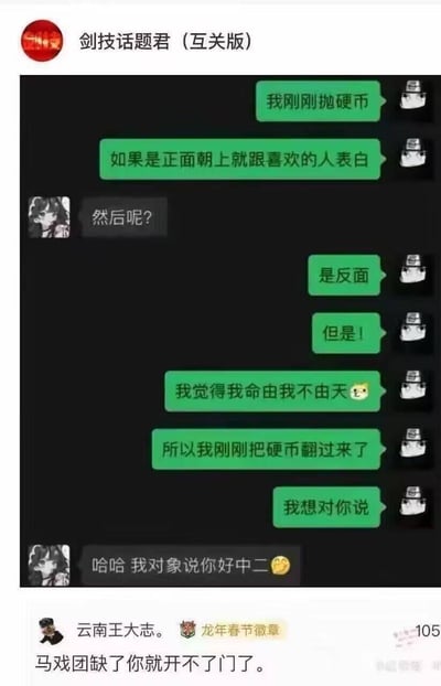 这是一段充满反差感的搞笑聊天记录截图：绿色对话框的用户试图用抛硬币的套路向对方表白，先是说自己抛到反面，但又表示“我命由我不由天”，把硬币翻面了要表白，结果对方直接回复“哈哈 我对象说你好中二”，瞬间戳破了浪漫氛围，制造出尴尬又搞笑的效果。下方还有网友评论“马戏团缺了你就开不了门了”，进一步调侃这段中二的表白行为。整个内容通过对话的反差，展现了表白翻车的社死瞬间，充满了趣味性。