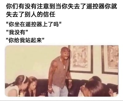 这是一张图文混排的搞笑梗图，上方文字先抛出核心观点：“你们有没有注意到当你失去了遥控器你就失去了别人的信任”，随后用三段对话还原了生活里的经典场景：质问者怀疑对方坐在遥控器上，对方否认后被要求站起来。下方配图是已故美国说唱歌手图派克·夏库尔（2Pac）愤怒地站在沙发前，表情激动、大张嘴巴，沙发上的几个人都低头回避，用夸张的画面感对应了对话里的信任对峙场景，精准调侃了日常生活中找不到遥控器时，在场的人互相怀疑的有趣小矛盾，容易引发大众共鸣。