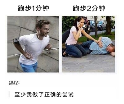 这是一张左右对比的搞笑梗图，左侧图上方标注“跑步1分钟”，展示了一位穿着白T恤蓝裤子的男子轻松跑步的样子，状态看起来十分良好；右侧图上方标注“跑步2分钟”，呈现了一位男子倒在地上，旁边有一位女子正拿着电话，似乎在呼叫急救，倒地的男子看起来已经体力严重透支。图下方配文“guy: 至少我做了正确的尝试”，用夸张的前后反差调侃平时缺乏锻炼的人群，稍微进行运动就会体力不支的状态，以自我安慰的话语制造出强烈的搞笑效果。