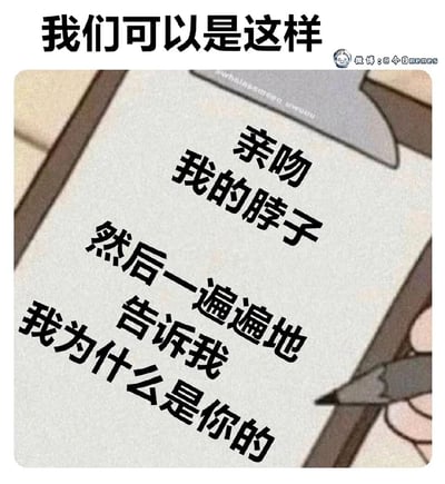 这是一张表达亲密关系情感诉求的社交meme，顶部以“我们可以是这样”作为引导语，下方以类似手写在纸张上的文字，传递出一段细腻的亲密期许：希望伴侣亲吻自己的脖子，并反复向自己确认“我为什么是你的”，以此获得被专属偏爱的情绪满足。画面仅露出手持铅笔的部分肢体，风格柔和，将内心对亲密关系中安全感与专属感的渴望具象化，容易引发有类似情感需求用户的共鸣。
