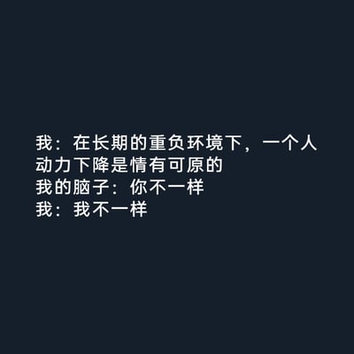 这是一张深灰色背景的纯文字静态图，以白色文字呈现了一段极具共鸣的内心对话。对话中，“我”先表达了对处于重负环境中动力下降的人的理解，随后“我的脑子”却对自己提出了特殊要求，最后“我”也认同了这种自我施压的想法。这段对话精准刻画了当代人在高压生活或职场环境下，一边能够共情他人的疲惫，一边却对自己严苛要求、无法自我谅解的矛盾内心状态，容易引发在压力中挣扎的人群的强烈共鸣。