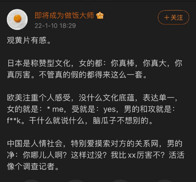 这是一张社交媒体用户动态截图，发布者昵称是“即将成为做饭大师”，发布时间为2022年1月10日18:29。内容以“观黄片有感”为开头，用夸张、戏谑的幽默方式，将日本、欧美、中国的地域文化特点与成人影片里的内容表现进行关联调侃：称日本的称赞型文化对应影片中女性的夸赞类话语；调侃欧美注重个人感受、表达直白单一，对应影片里简单直白的词汇；称中国的人情社会特点对应影片里男性像调查记者一样询问对方相关信息，整体内容通过这种错位的关联，用幽默的方式讽刺和调侃不同地域文化的特点，属于带有成人内容相关调侃的原创段子。