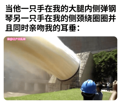 这是一张幽默梗图，上方文字描述了一个浪漫亲密的场景："当他一只手在我的大腿内侧弹钢琴另一只手在我的侧颈绕圈圈并且同时亲吻我的耳垂："，下方图片则展示了一个巨大的工业管道正在喷出大量水或蒸汽，旁边有戴着安全帽的工人在观看。图片通过将浪漫文字与工业场景形成强烈反差，创造出幽默效果。