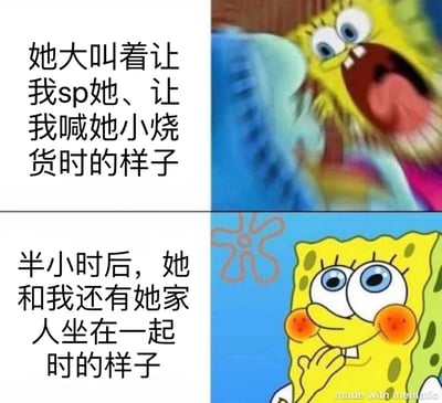 图片为上下两部分的对比图，左侧为文字描述，右侧为海绵宝宝的表情特写。上半部分文字描述“她大叫着让我sp她、让我喊她小烧货时的样子”，对应右侧海绵宝宝激动大喊、嘴巴张大、眼睛圆睁的夸张表情；下半部分文字描述“半小时后，她和我还有她家人坐在一起”，对应右侧海绵宝宝面带微笑、脸颊泛红、眼神乖巧的表情，通过卡通角色的表情反差来表现人物态度的戏剧性转变。