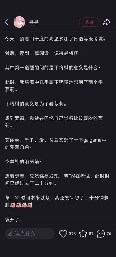一张社交媒体截图，展示了用户“寻寻”分享的考试趣事。在四十度高温下参加日语N1考试时，做到一篇关于将棋的阅读题，被问到“下将棋的意义是什么”，第一反应竟然是“萝莉”，随后陷入对各类动漫游戏萝莉角色的回忆，二十分钟后才猛然惊觉正在考试，时间已所剩无几，最后用“裂开了”表达懊悔又好笑的心情。