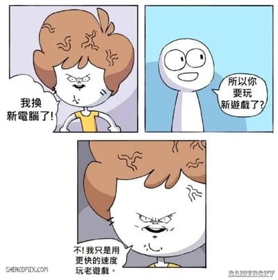 这是一张三格漫画梗图，表现了一个人激动地宣布自己换了新电脑，旁边的角色以为她要玩新游戏，但她却一脸狰狞地表示：‘不！我只是用更快的速度玩老游戏。’

漫画吐槽了玩家们即使拥有更好的硬件，依然执着于“老游戏”，是一种反差幽默。图中角色夸张的表情也增加笑点。没有明显的谐音梗或暗示内容。