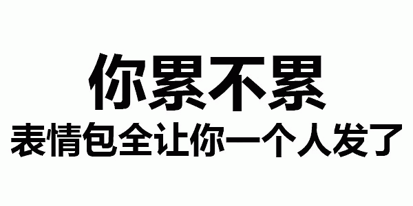 你累不累 表情包全让你一个人发了
