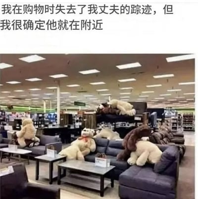 图片上方配有文字“我在购物时失去了我丈夫的踪迹，但我很确定他就在附近”，下方是一张家具店的场景照片。照片中，多只大型毛绒玩具被随意摆放在展示的沙发上，有的趴在沙发靠背上，有的蜷缩在座位上，姿态慵懒，仿佛在“隐藏”自己。整体通过文字与图片的结合，幽默地暗示丈夫可能像这些毛绒玩具一样躲在店内的沙发上，营造出一种夫妻购物时常见的搞笑又无奈的氛围。