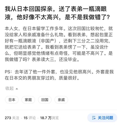 一位在日本留学工作多年的女性，回国探亲时因行程匆忙未给家人亲戚准备礼物，便将包里剩余三分之二的非国产滴眼液送给读大三的表弟，发现表弟愣了一下且情绪不对，怀疑自己做错；此外她补充道，去年曾送给表弟自己日本男友穿过的外套，对方也没有表现出很高兴的样子，于是在问答类社交平台发布提问，寻求网友解答自己是否做错了。