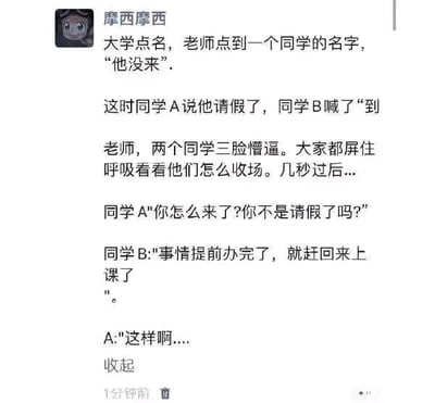 这是一张微信朋友圈的社交媒体截图，发布者昵称是“摩西摩西”，分享了一个发生在大学课堂点名时的搞笑段子。段子讲述了老师点到某同学名字时，有人说该同学没来，同学A随即帮其谎称请假，结果同学B却喊了“到”，瞬间老师、同学A、同学B三人都一脸懵逼，在场的人都屏息等待他们如何收场。几秒后同学A快速反应，询问同学B怎么来了，同学B立刻配合回应是事情提前办完赶回来上课，两人默契地将这场尴尬完美圆场，整个段子充满了校园生活的趣味和学生间的机灵应变，十分搞笑。
