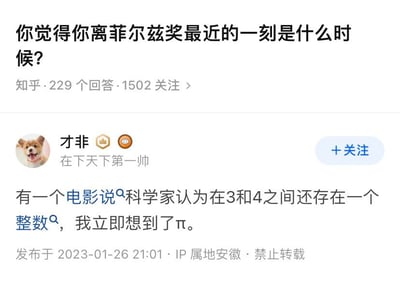 这是一张知乎问答平台的截图，问题为「你觉得你离菲尔兹奖最近的一刻是什么时候？」，该问题有229个回答、1502人关注。知乎用户「才非」（签名为「在下天下第一帅」）给出了一个搞笑回答：提到有电影称科学家认为3和4之间存在一个整数，自己立刻想到了π。这个回答是一个冷笑话，因为π是无限不循环小数，数值介于3和4之间，但并非整数，用这种错位的联想来调侃自己「接近」菲尔兹奖的时刻，制造出反差搞笑的效果。对于这个问题，若认真作答，比如在数学学习或研究中，自己独立解决了一个有挑战性的数学问题，或是感受到与顶尖数学研究思路的共鸣时，都可以算是离菲尔兹奖较近的时刻。