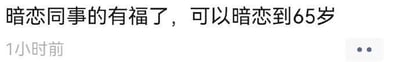 一张社交媒体截图，内容为纯文字：“暗恋同事的有福了，可以暗恋到65岁”，下方显示“1小时前”的发布时间。通过将暗恋同事的行为与65岁（通常的退休年龄）关联，以幽默方式暗示可长期暗恋至退休，制造轻松搞笑的效果。