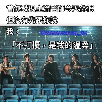 这张梗图上方有文字“当你发现主治医生今天休假但没有先跟你说”，下方配图是五月天乐队成员坐在空旷的体育场座位上表演的场景，中间叠加文字“我：「不打扰，是我的温柔」”。图片通过将医疗场景与乐队表演画面结合，用一句看似温柔实则无奈的话，幽默地表达了患者发现医生休假未告知时的复杂心情。