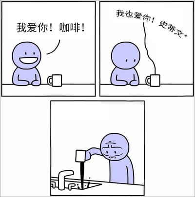 这是一幅三格简笔搞笑漫画：第一格中紫色简笔小人坐在桌前，对着面前的咖啡杯开心地告白“我爱你！咖啡！”；第二格咖啡冒出的热气中传来回应声“我也爱你！史蒂文*”，小人瞬间面露疑惑；第三格小人满脸震惊嫌弃，站在水槽边直接把杯里的咖啡全部倒掉。漫画笑点在于本是无生命的咖啡居然能给出回应，还准确喊出了人的名字，打破了人对着喜爱的物品抒发情绪的日常场景，营造出荒诞诡异又好笑的效果。