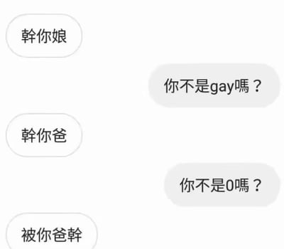 这是一段充满趣味的双人聊天互怼记录截图。左边发言者先用脏话“幹你娘”发起辱骂，右边发言者立刻用“你不是gay嗎？”反呛，利用性取向相关内容化解攻击；左边接着骂“幹你爸”，右边又用“你不是0嗎？”回应，进一步针对对方的属性进行反驳；最后左边发言者的回复“被你爸幹”完美接住了对方的梗，结合之前提到的“0”的属性，形成了搞笑的逻辑闭环，让原本的辱骂变成了符合设定的搞笑内容，充满了网络段子的趣味性。