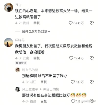 这张图片为一组网络热评评论区截图，内容是几位网友分享各自睡觉和思念相关的离谱经历。第一个网友本来想进被窝大哭一场，结果进被窝却直接睡着了，完全没有伤心的机会。另一位则讲述自己因为男友出差，一夜没睡着，还在半夜发消息诉说思念。下方的评论则脑洞大开地调侃以后男朋友就别出差了，或者意指有人在身边睡眠质量会更好。整体氛围有一种自嘲、幽默的年轻人式感情吐槽。该梗讨论睡前感受、失眠、情感依赖等，氛围轻松搞笑。部分回复有轻度双关和夸张表达。
