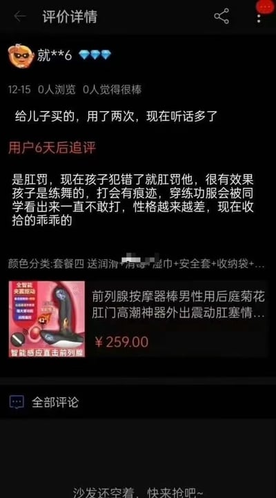 这是一张电商平台商品评价详情页的截图，被评价的商品是售价259元的男性用后庭前列腺按摩器。匿名用户最初评价称该商品是给儿子买的，用了两次之后孩子听话很多；6天后的追评内容更加离谱，称自己儿子是练舞的，怕打孩子留下痕迹被同学发现，所以用该商品对孩子进行“肛罚”作为管教手段，宣称效果很好，孩子已经被收拾得很乖。该评价内容涉嫌虐待未成年人，严重违背公序良俗，因夸张离谱的内容被作为网络梗传播。