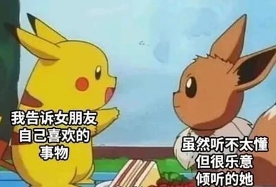 这张图是改编自《精灵宝可梦》动画的截图，画面左侧是黄色的皮卡丘，它抬起一只前爪，嘴巴张开，表情兴奋，仿佛正在兴致勃勃地诉说；右侧是棕色的伊布，安静地坐着，眼神温和专注地看向皮卡丘，姿态放松。图中为两个角色分别配上了文字，皮卡丘的配文是“我告诉女朋友自己喜欢的事物”，伊布的配文是“虽然听不太懂但很乐意倾听的她”，用宝可梦的可爱形象来具象化情侣间的温馨日常：一方热情分享自己的喜好，另一方即便不太理解也依然耐心倾听，传递出情侣间互相包容、珍视对方的甜蜜温暖氛围，很适合用来表达情侣间的相处点滴。