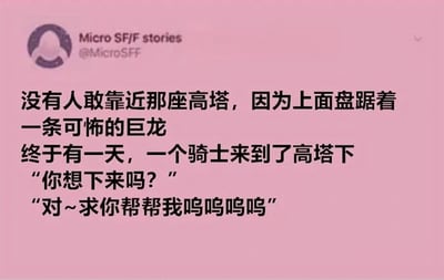 这是一张社交媒体截图，背景为粉色，内容是一个反转的奇幻小故事。故事讲述：没有人敢靠近那座高塔，因为上面盘踞着一条可怖的巨龙。终于有一天，一个骑士来到了高塔下，问道："你想下来吗？" 巨龙回答："对~求你帮帮我呜呜呜呜"。这个故事通过骑士与巨龙的对话制造了幽默反差，颠覆了传统巨龙凶猛的形象，展现出巨龙其实是害怕被困在高塔上。