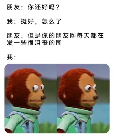 这是一张图文混排的网络梗图，通过构建三段日常社交对话还原场景：朋友率先关心询问“我”的近况，“我”嘴硬回应自己状态很好，随后朋友直接指出“我”的朋友圈每日都发布沮丧风格的内容，最后以一张左右重复的猴子布偶图作为“我”的反应。图中的猴子布偶眼神飘移、面部表情尴尬僵硬，精准传递出被戳破伪装后的心虚、窘迫，又不愿直接承认真实情绪的复杂状态，生动刻画了当代人在社交互动中，嘴硬掩饰低落情绪的普遍日常。