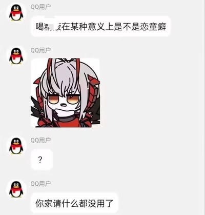 这是一张QQ聊天记录截图，聊天者连续发送四条消息：第一条是带有打码内容的奇怪疑问“喝XX在某种意义上是不是恋童癖”；第二条是游戏《明日方舟》角色W的Q版二创表情包，角色眉头微蹙、撇嘴，露出嫌弃无语的神情；第三条是单独的问号“？”，强化疑惑又无语的情绪；第四条是“你家请什么都没用了”，用夸张的吐槽回应前面的离谱疑问，整体对话营造出荒诞搞笑的氛围，属于二次元爱好者之间玩梗的内容。