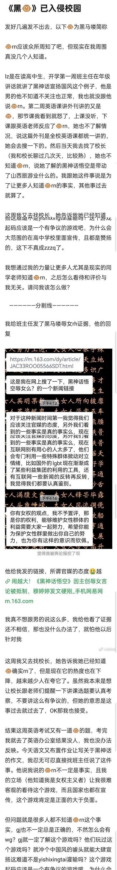 这是一名高中女生在微博发布的内容，讲述自己发现学校里的班主任、英语课、校长都在正面宣传《黑神话：悟空》，但她认为该游戏主创存在辱女、rh（辱华）争议，于是先后向英语老师、校长反映情况，希望让更多师生知晓争议事实。她给班主任发送争议证据后，班主任认为要以官媒态度为准，质疑她被舆论操控；校长后续了解到争议，但表示事情已过去，可之后英语考试、语文作业又出现相关内容，班主任认为游戏正面大于负面，她对此感到无奈，仍希望通过自己的力量让更多人了解争议。内容中还附上了和班主任的聊天记录截图。