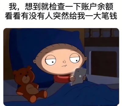 这张梗图上方有文字“我，想到就检查一下账户余额看看有没有人突然给我一大笔钱”，下方是《恶搞之家》中的角色斯图伊·格里芬躺在床上，表情呆滞地看着手机的画面。图中角色旁边还有一个泰迪熊玩偶，整体营造出一种幽默地表达人们偶尔会幻想意外获得财富的心态。