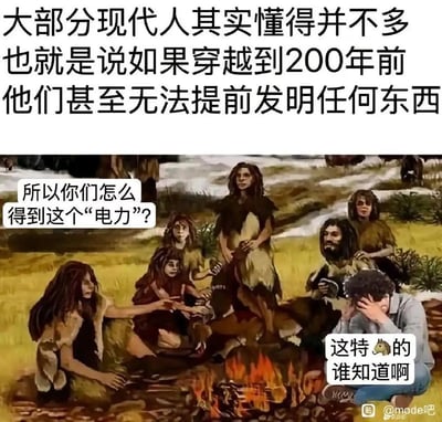 图片上方文字指出大部分现代人知识有限，若穿越到200年前无法提前发明任何东西。下方画面中，几名原始人围坐在篝火旁，向一名穿着现代服饰、表情苦恼捂头的男子提问“所以你们怎么得到这个‘电力’？”，男子无奈回应“这特🐴的谁知道啊”。通过原始人与现代人的对话，幽默调侃了现代人对基础科技原理的无知。