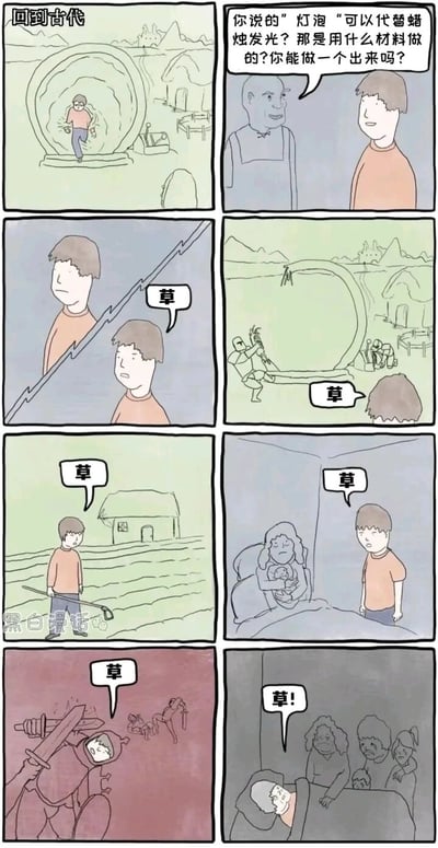 这是一则讽刺类连环漫画，讲述了一名现代人穿越到古代后，被当地老人询问能否制作出可以替代蜡烛发光的灯泡，此时他才意识到自己完全不了解灯泡的制作材料与工艺，根本做不出来。随后他只能无奈地在古代生活，先后经历了被强迫劳作、种田务农、见证产妇生产、上战场打仗，最后看着自己的亲人离世，每一次面对这些自己无力改变的现实时，都只能用“草”这个词来抒发自己的无奈、崩溃与悔恨，从平淡的吐槽到最后的崩溃大喊，凸显出他穿越后理想与现实的巨大落差，只能困在古代度过平凡又悲催的一生。