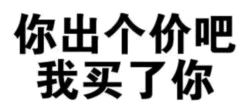 你出个价吧 我买了你 文字梗图