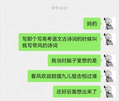 这是一张即时通讯软件的聊天记录截图，顶部显示消息发送时间为中午12:01，发送方使用黑白卡通短发男生形象作为头像，接连发送了五条消息，吐槽自己参加高考语文考试时遇到要求写出带“风”字的古诗词的题目，第一时间脑海里冒出的是游戏相关网络梗“春风吹战鼓擂九儿狙击怕过谁”，虽然后续及时反应过来换了别的句子，但事后发现自己写的是网络流行句“爱意随风起，风止意难平”，并非真正的古诗词，因此觉得非常离谱搞笑。