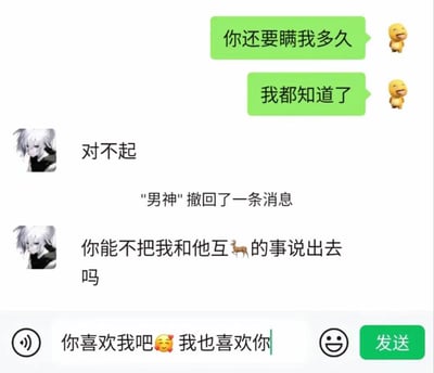 这是一张微信聊天记录梗图，图中用户本想套路自己的男神，先发了“你还要瞒我多久”“我都知道了”的消息，以为能让男神承认对自己的好感，没想到男神误以为自己和他人“互🦌（谐音互绿，用鹿的表情包代替‘绿’字）”的秘密被发现，连忙撤回消息后求用户保密。而用户的输入框里还停留在未发送的表白内容“你喜欢我吧🥰我也喜欢你”，形成了巨大的反差，完美呈现了套路失败的社死现场，充满搞笑和尴尬的氛围。