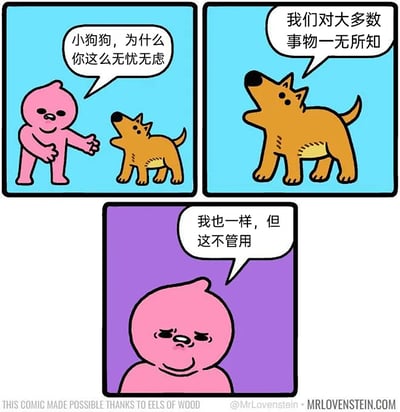 这是一幅三格连环卡通漫画，第一格背景为浅蓝色，粉色卡通小人伸出手，满脸疑惑地询问面前的小狗“小狗狗，为什么你这么无忧无虑”；第二格中，小狗抬头站立着，给出回答“我们对大多数事物一无所知”；第三格背景变为紫色，粉色小人皱起眉头，一脸沮丧地说道“我也一样，但这不管用”。漫画通过小狗和粉色小人的对话，对比了动物与人类的状态，调侃了人类即便和动物一样对诸多事物无知，却无法像动物一样获得无忧无虑的快乐，充满了无奈的黑色幽默，引发读者对生活情绪的共鸣。