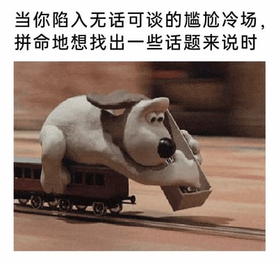 这是一张图文混排的表情包，上方配有文字‘当你陷入无话可谈的尴尬冷场，拼命地想找出一些话题来说时’，下方是英国定格动画《超级无敌掌门狗》中的角色格罗米特——一个黏土制作的狗狗形象，它正趴在行驶的迷你小火车车厢上，嘴巴咬着一个类似车厢的部件，身体用力向前拉扯，整个动作显得十分费劲。这个场景被用来生动比喻人们在社交场合陷入冷场时，绞尽脑汁、费劲心力想要找话题打破沉默的窘迫状态，精准还原了那种硬找话题时的吃力与尴尬。