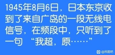 这是一张背景为蓝色的纯文字静态图，文字内容为虚构的历史场景描述：1945年8月6日日本东京收到来自广岛的无线电信号，内容仅为“我超，原……”。该内容是利用真实历史事件玩谐音梗，1945年8月6日是美国向日本广岛投放原子弹的日期，这里的“原……”是未说完的“原子弹”，搭配网络流行感叹词“我超”，以幽默戏谑的方式模拟了广岛在遭遇原子弹袭击时人员的震惊反应，属于对历史事件的趣味化二次创作。