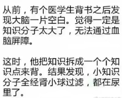 这是一张纯文字搞笑梗图，借助医学专业知识玩谐音比喻梗，精准调侃背书记不住的崩溃状态：内容讲述一名医学生背书后大脑一片空白，调侃是“知识份子太大，无法通过血脑屏障”；随后他把知识拆成知识点来背，又吐槽“小知识份子全经肾小球过滤，都在尿里了”。
其中的梗点在于化用医学专业概念：血脑屏障的作用是阻止大分子物质进入脑组织，肾小球负责过滤血液中的小分子物质，将“知识”谐音成“知识份子”，用医学原理来比喻自己记不住知识的状况，戳中背书困难的学生群体的共鸣，搞笑又贴合医学生的专业语境。