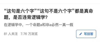 这是一张知识问答平台的提问截图，用户提出了一个看似违背逻辑学矛盾律的问题：“‘这句是六个字’‘这句不是六个字’都是真命题，是否违背逻辑学？”，同时补充了逻辑学的矛盾律基础：“在逻辑学中，一个命题a和非a必然一真一假”。该提问已有81人关注，7.76万的浏览量，界面右下角还有“写回答”的功能按钮。<br>实际上这两个命题并不构成真正的a与非a，因为两个命题里的“这句”分别指代自身语句：“这句是六个字”本身确实是六个字，是真命题；“这句不是六个字”本身是七个字，所以该命题的描述为真。二者的指代对象不同，并非同一个命题的正反表述，因此并不违背逻辑学的矛盾律。
