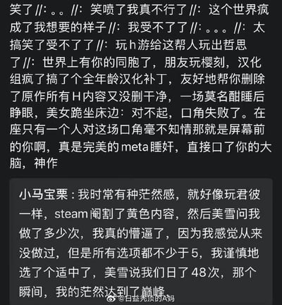 这是两段来自微博的玩家吐槽，讲述了成人游戏（H游）被Steam或汉化组阉割色情内容后，出现的离谱又搞笑的BUG式剧情：
1. 《樱之刻》的全年龄汉化补丁未删干净H内容，留下角色台词“对不起，口角失败了”，让不知情的玩家陷入meta式的荒诞感，被调侃为“meta睡奸”；
2. 用户“小马宝栗”吐槽Steam版《君与彼女与彼女之恋》被阉割黄内容后，角色美雪询问玩家亲密行为次数，选项最低为5，选“适中”后被告知是48次，让玩家充满茫然感。
整体内容充满荒诞的搞笑感，是玩家对游戏阉割后出现的离谱剧情的趣味分享。