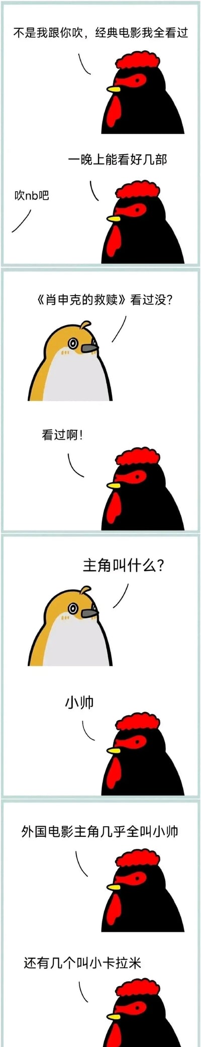 这是一则竖屏多格连环卡通漫画，画面包含两个原创卡通鸟类角色：黑红配色的公鸡与黄白配色的小鸟。漫画开篇，公鸡得意地吹嘘自己看过所有经典电影，甚至一晚上能看好几部，还嘴硬反驳潜在的质疑；随后小鸟以经典电影《肖申克的救赎》对公鸡进行提问，公鸡立刻称自己看过，可当被问到主角名字时，公鸡却回答“小帅”，还补充表示外国电影主角几乎都叫小帅，配角则叫小卡拉米。该漫画以幽默的方式，讽刺了当下网络短视频平台中，部分电影解说为简化创作、降低门槛，将外国电影角色统一用“小帅”“小美”“小卡拉米”这类泛化代称的敷衍现象，笑点源于对常见网络内容套路的精准调侃。